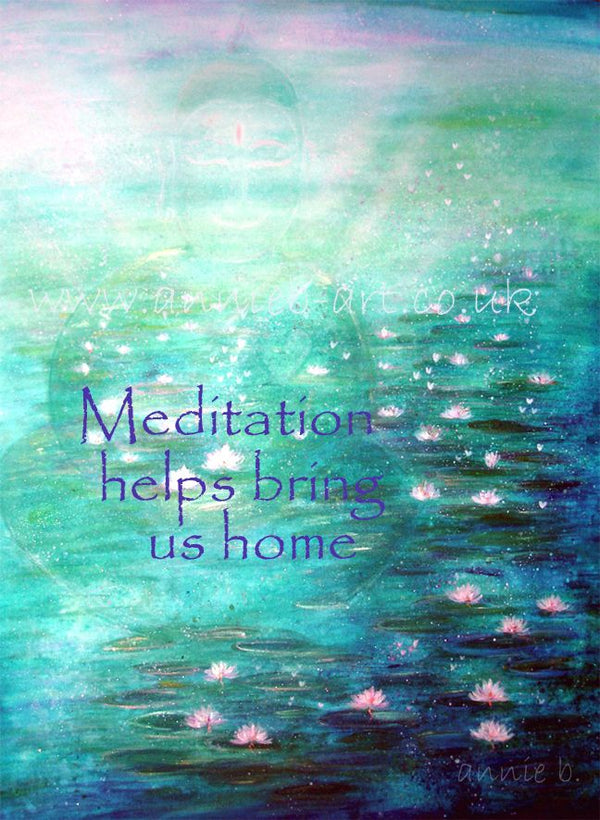 A buddha of light appears amongst a tranquil lily pond.  The words 'Meditation helps bring us home' are written to remind us of the importance of meditation and the peace it brings to every moment.  Portrait fine art print available with two options to choose from printed in Cornwall: